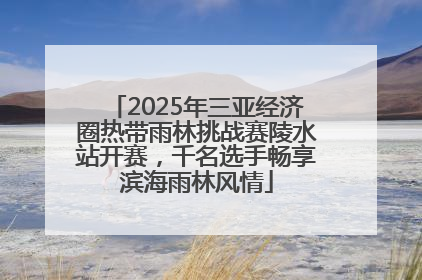 2025年三亚经济圈热带雨林挑战赛陵水站开赛，千名选手畅享滨海雨林风情
