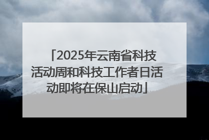 2025年云南省科技活动周和科技工作者日活动即将在保山启动