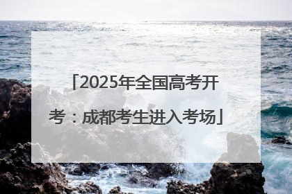 2025年全国高考开考：成都考生进入考场
