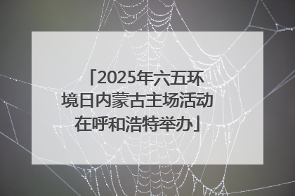 2025年六五环境日内蒙古主场活动在呼和浩特举办