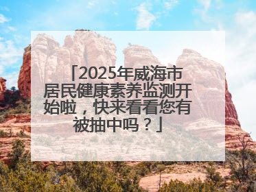 2025年威海市居民健康素养监测开始啦，快来看看您有被抽中吗？