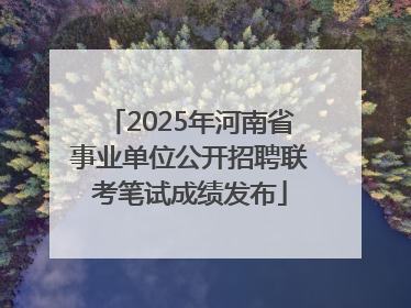 2025年河南省事业单位公开招聘联考笔试成绩发布