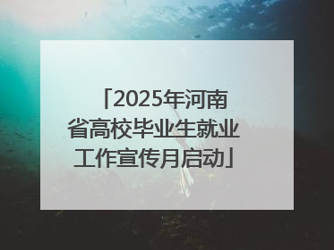 2025年河南省高校毕业生就业工作宣传月启动
