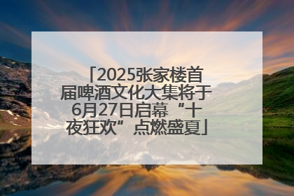 2025张家楼首届啤酒文化大集将于6月27日启幕“十夜狂欢”点燃盛夏