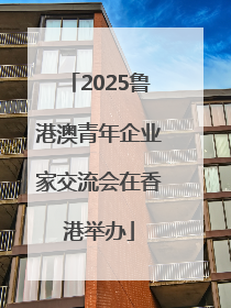 2025鲁港澳青年企业家交流会在香港举办