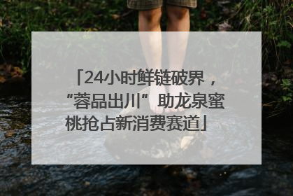 24小时鲜链破界，“蓉品出川”助龙泉蜜桃抢占新消费赛道