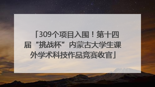 309个项目入围！第十四届“挑战杯”内蒙古大学生课外学术科技作品竞赛收官