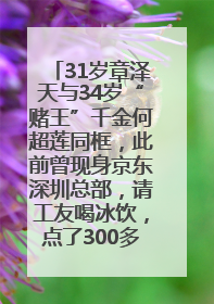 31岁章泽天与34岁“赌王”千金何超莲同框，此前曾现身京东深圳总部，请工友喝冰饮，点了300多杯