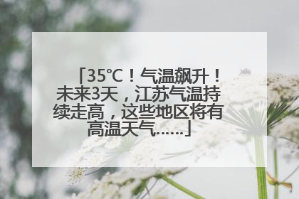 35℃！气温飙升！未来3天，江苏气温持续走高，这些地区将有高温天气……
