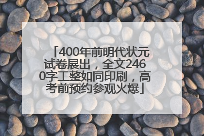 400年前明代状元试卷展出，全文2460字工整如同印刷，高考前预约参观火爆