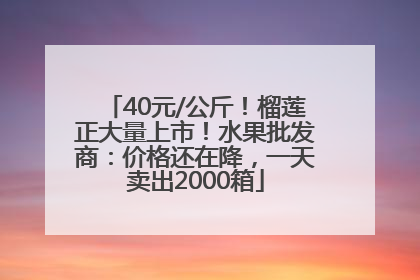 40元/公斤！榴莲正大量上市！水果批发商：价格还在降，一天卖出2000箱