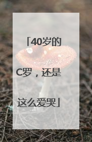 40岁的C罗，还是这么爱哭