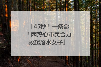 45秒！一条命！两热心市民合力救起落水女子