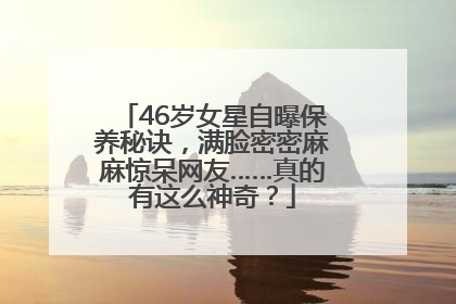 46岁女星自曝保养秘诀，满脸密密麻麻惊呆网友……真的有这么神奇？