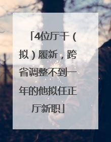 4位厅干（拟）履新，跨省调整不到一年的他拟任正厅新职