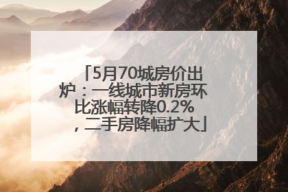 5月70城房价出炉：一线城市新房环比涨幅转降0.2%，二手房降幅扩大