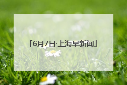 6月7日·上海早新闻