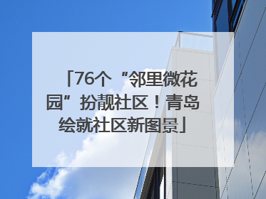 76个“邻里微花园”扮靓社区！青岛绘就社区新图景