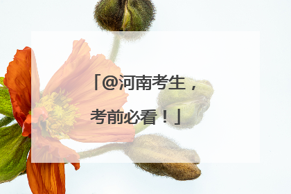 @河南考生，考前必看！