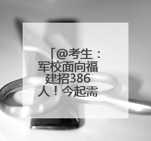 @考生：军校面向福建招386人！今起需准备这些材料→