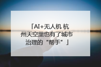 AI+无人机 杭州天空里也有了城市治理的“帮手”