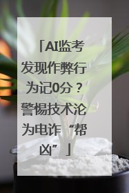 AI监考发现作弊行为记0分？警惕技术沦为电诈“帮凶”