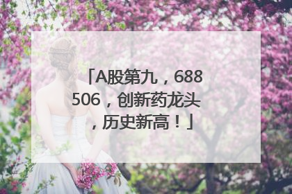 A股第九，688506，创新药龙头，历史新高！
