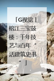 G视觉丨榕江三宝鼓楼：千年技艺与百年“活建筑史书”