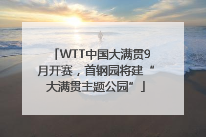 WTT中国大满贯9月开赛，首钢园将建“大满贯主题公园”