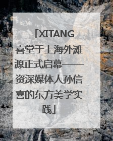 XITANG喜堂于上海外滩源正式启幕——资深媒体人孙信喜的东方美学实践