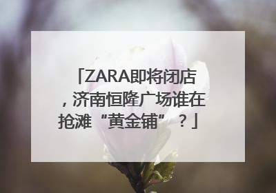 ZARA即将闭店，济南恒隆广场谁在抢滩“黄金铺”？