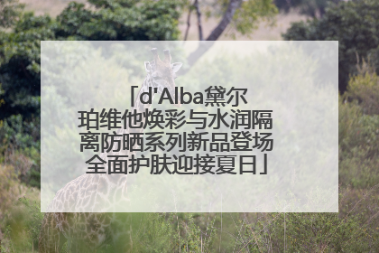 d'Alba黛尔珀维他焕彩与水润隔离防晒系列新品登场全面护肤迎接夏日